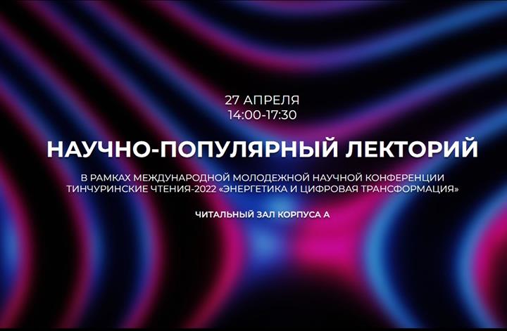 Научно-популярный лекторий в рамках Международной молодежной научной конференции Тинчуринские чтения-2022 «Энергетика и цифровая трансформация»